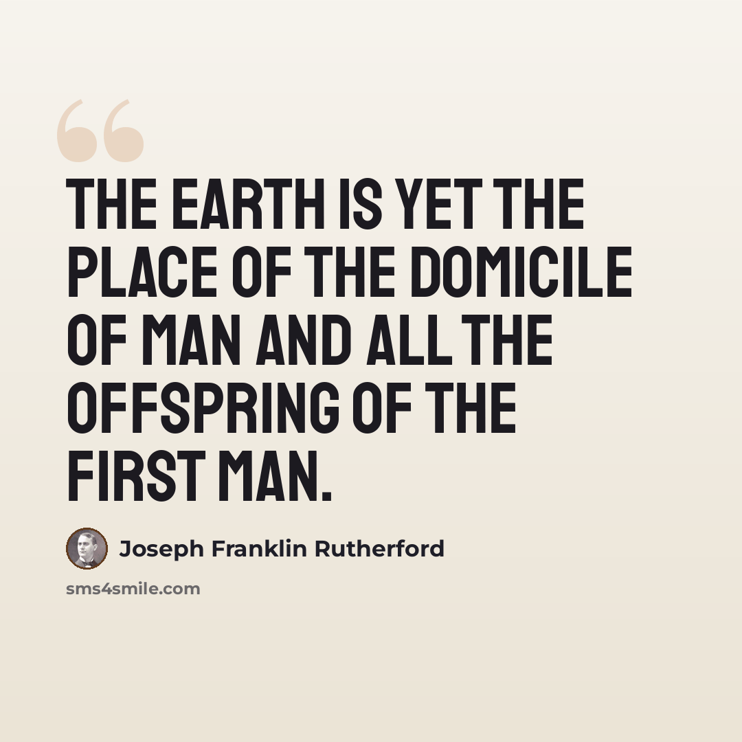 “The earth is yet the place of the domicile of man and all the offspring of the first man.” quote by Joseph Franklin Rutherford