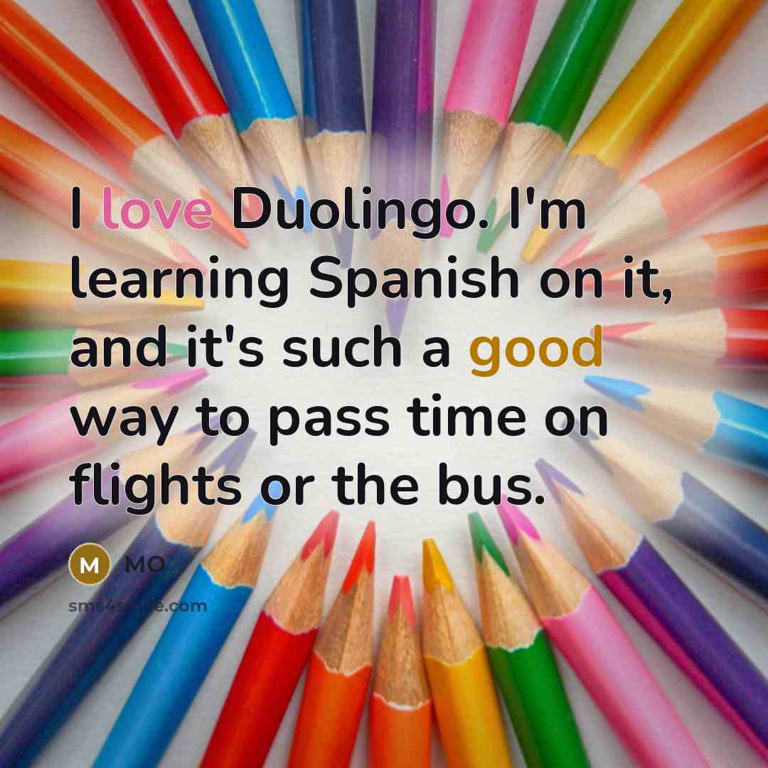 “I love Duolingo. I'm learning Spanish on it, and it's such a good way to pass time on flights or the bus.” quote by MO