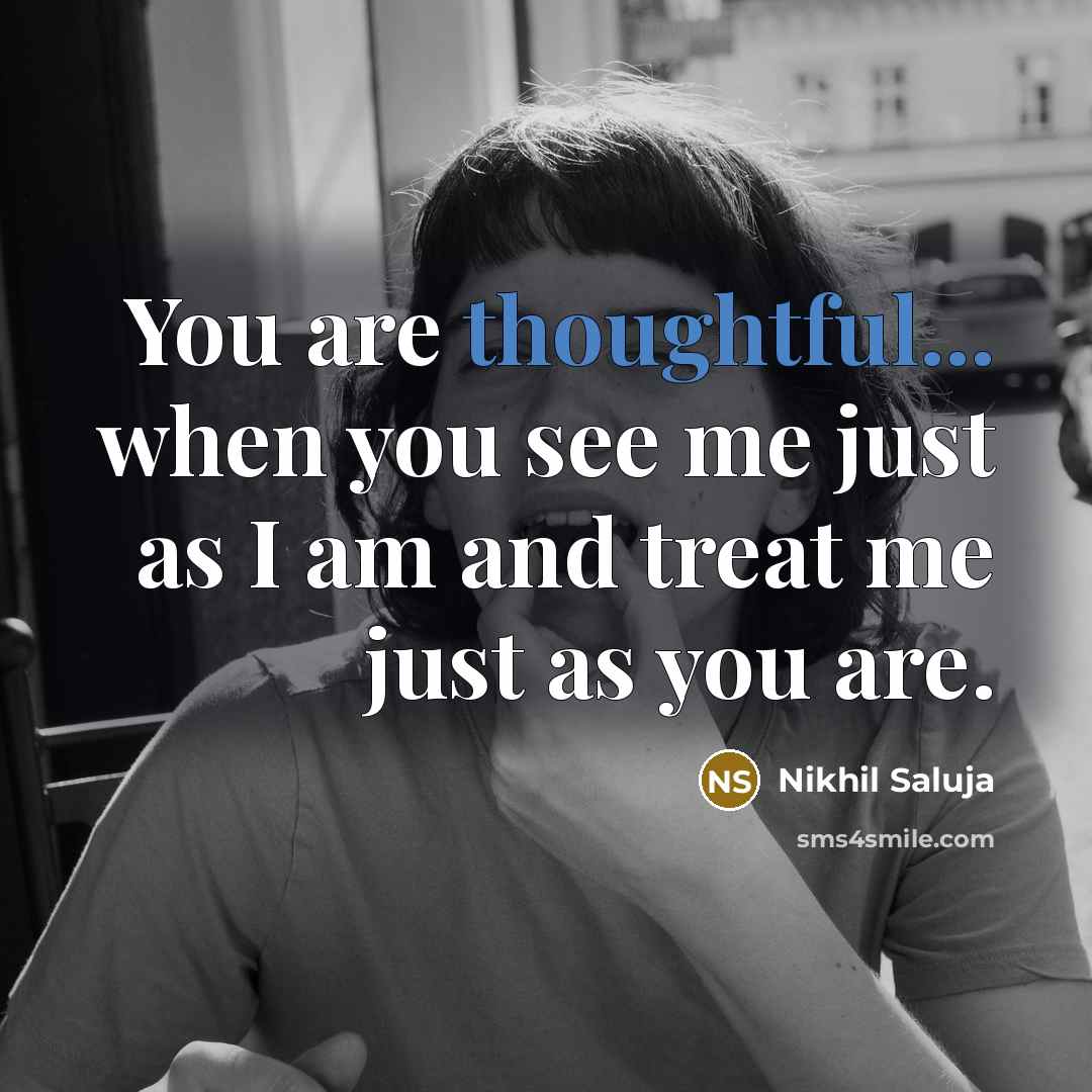 “You are thoughtful... when you see me just as I am and treat me just as you are.” quote by Nikhil Saluja