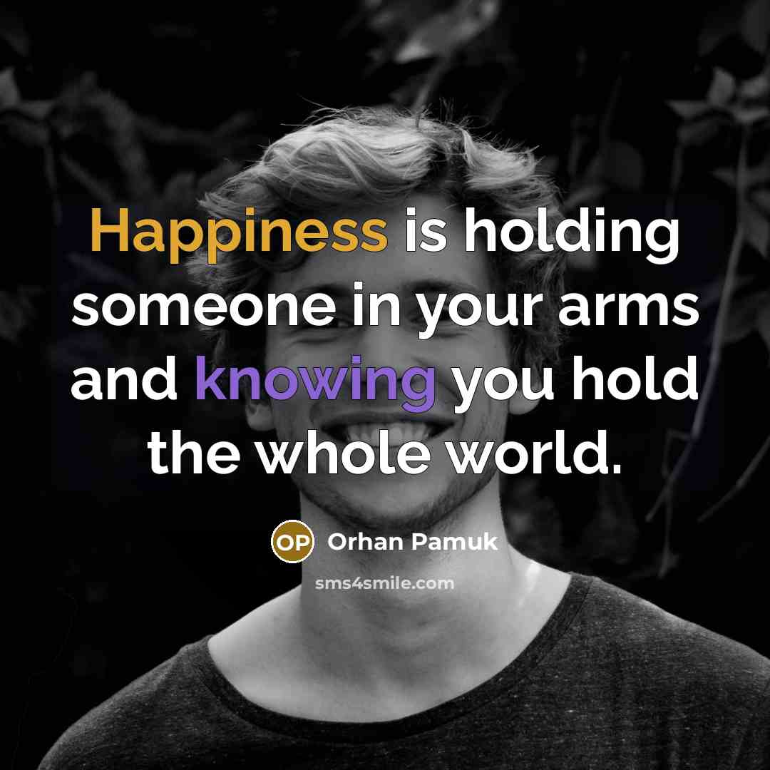 “Happiness is holding someone in your arms and knowing you hold the whole world.” quote by Orhan Pamuk