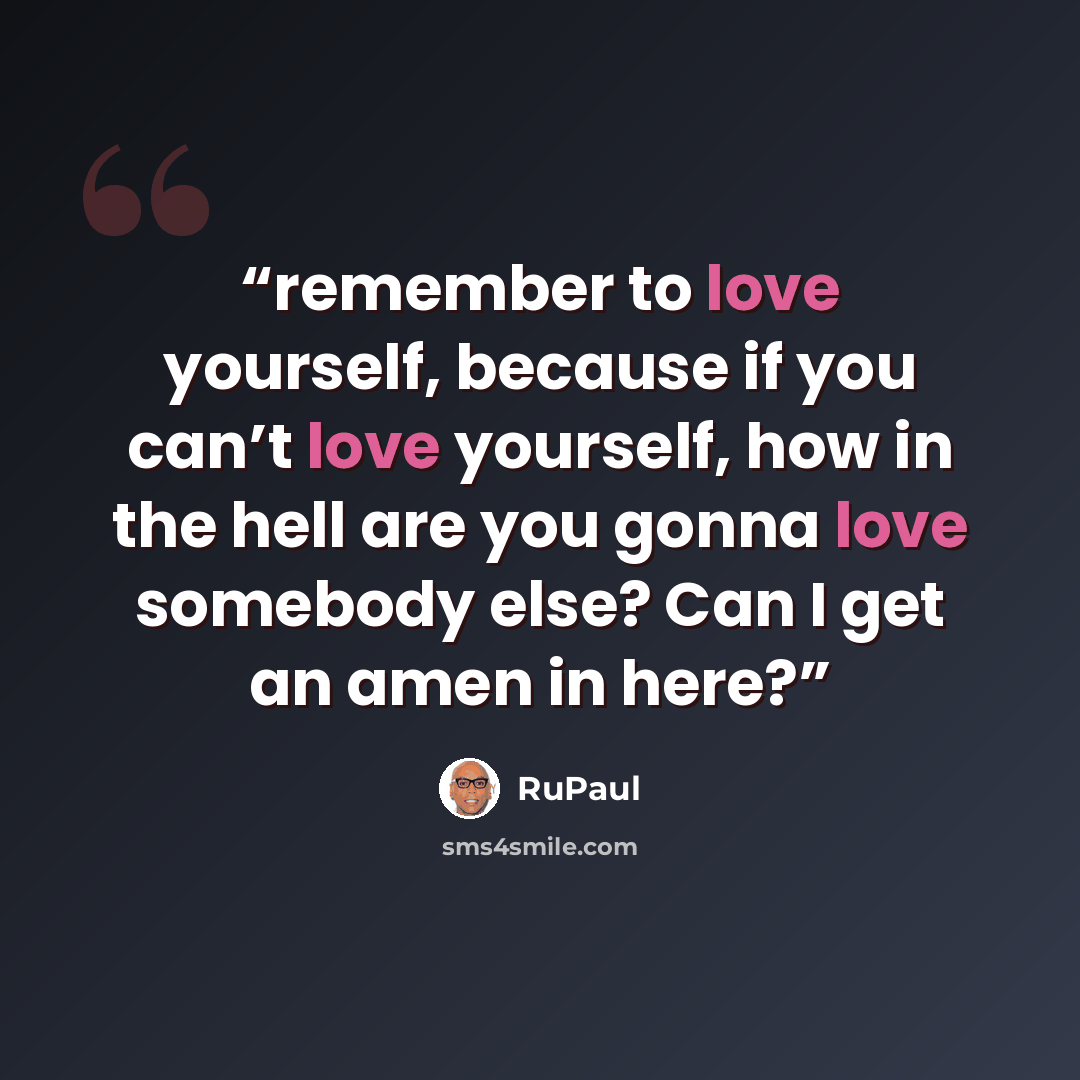 “remember to love yourself, because if you can’t love yourself, how in the hell are you gonna love somebody else? Can I get an amen in here?” quote by RuPaul