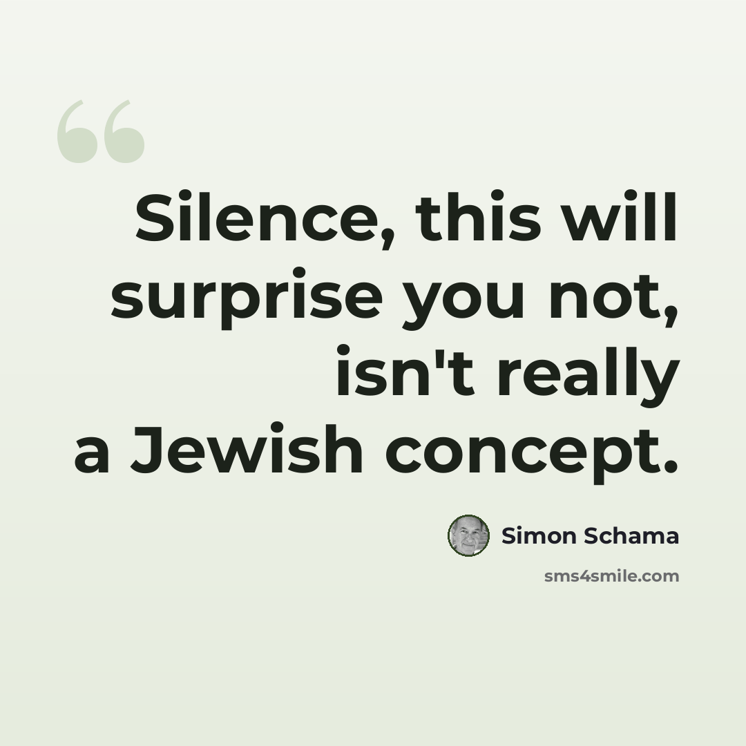 “Silence, this will surprise you not, isn't really a Jewish concept.” quote by Simon Schama