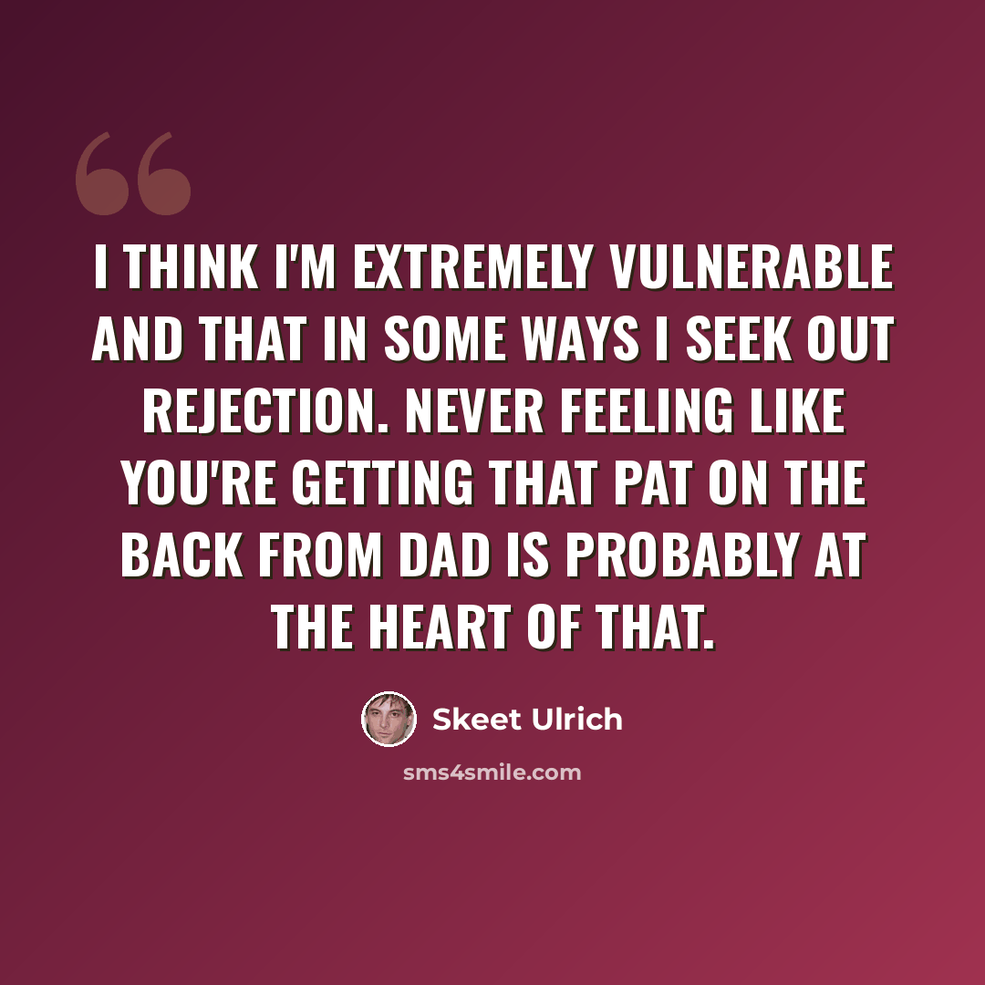 “I think I'm extremely vulnerable and that in some ways I seek out rejection. Never feeling like you're getting that pat on the back from dad is probably at the heart of that.” quote by Skeet Ulrich