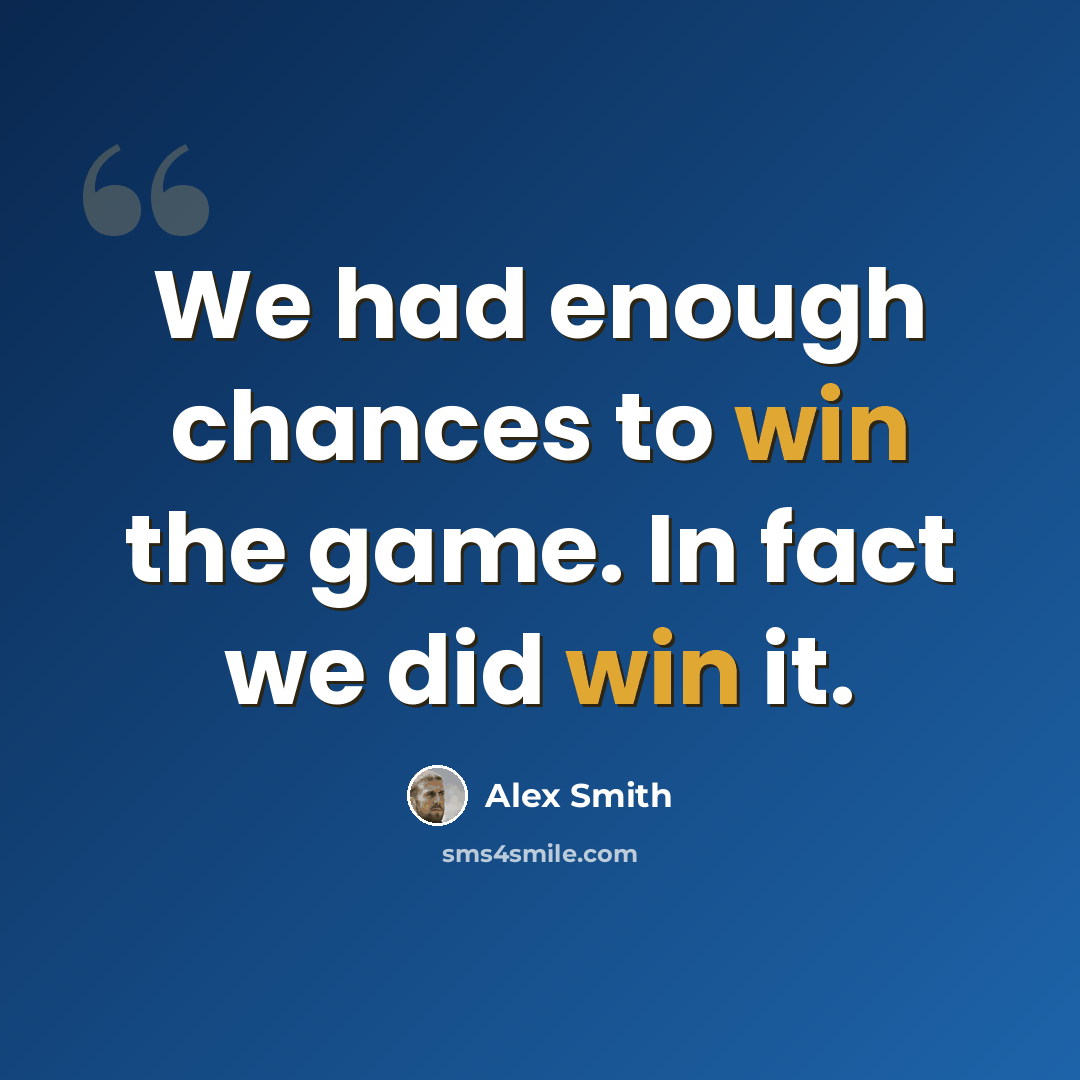 “We had enough chances to win the game. In fact we did win it.” quote by Alex Smith