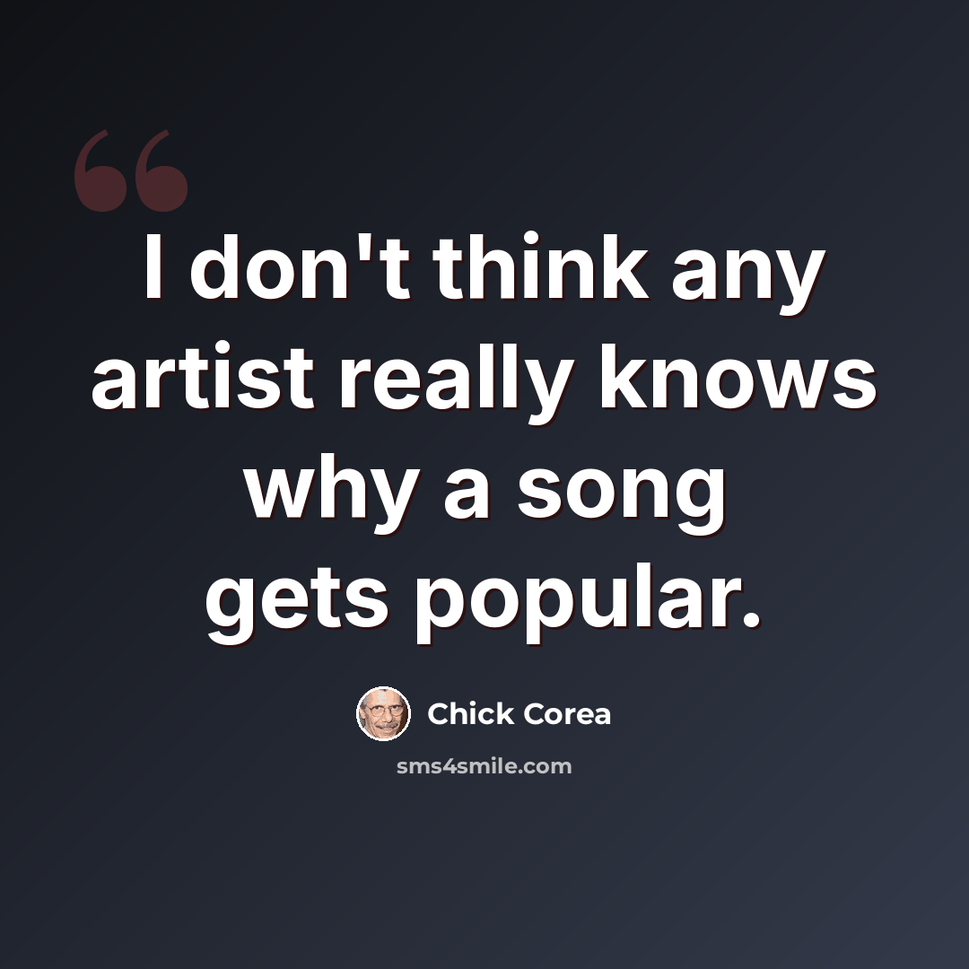 “I don't think any artist really knows why a song gets popular.” quote by Chick Corea