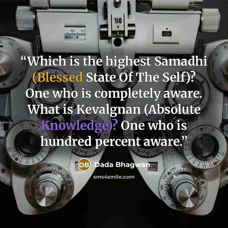 “Which is the highest Samadhi (Blessed State Of The Self)? One who is completely aware. What is Kevalgnan (Absolute Knowledge)? One who is hundred percent aware.” quote by Dada Bhagwan