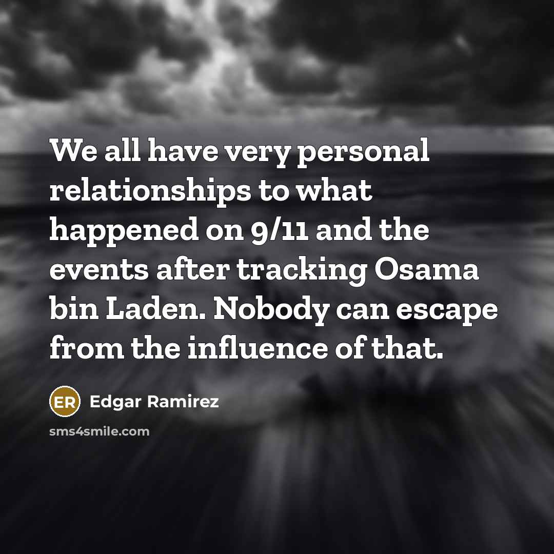 “We all have very personal relationships to what happened on 9/11 and the events after tracking Osama bin Laden. Nobody can escape from the influence of that.” quote by Edgar Ramirez