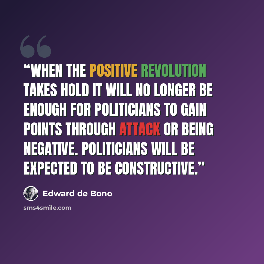 “When the positive revolution takes hold it will no longer be enough for politicians to gain points through attack or being negative. Politicians will be expected to be constructive.” quote by Edward De Bono