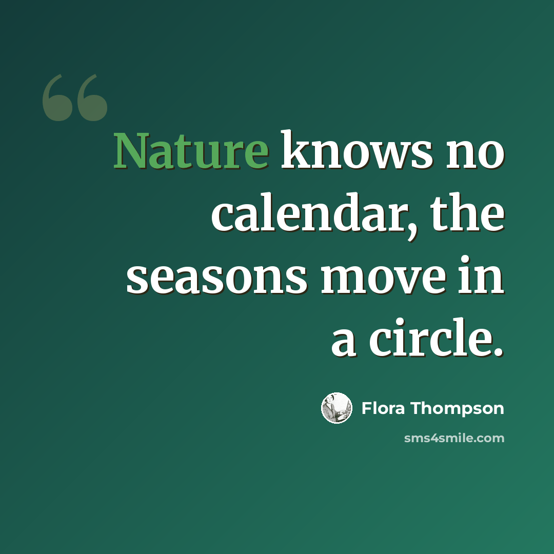 “Nature knows no calendar, the seasons move in a circle.” quote by Flora Thompson