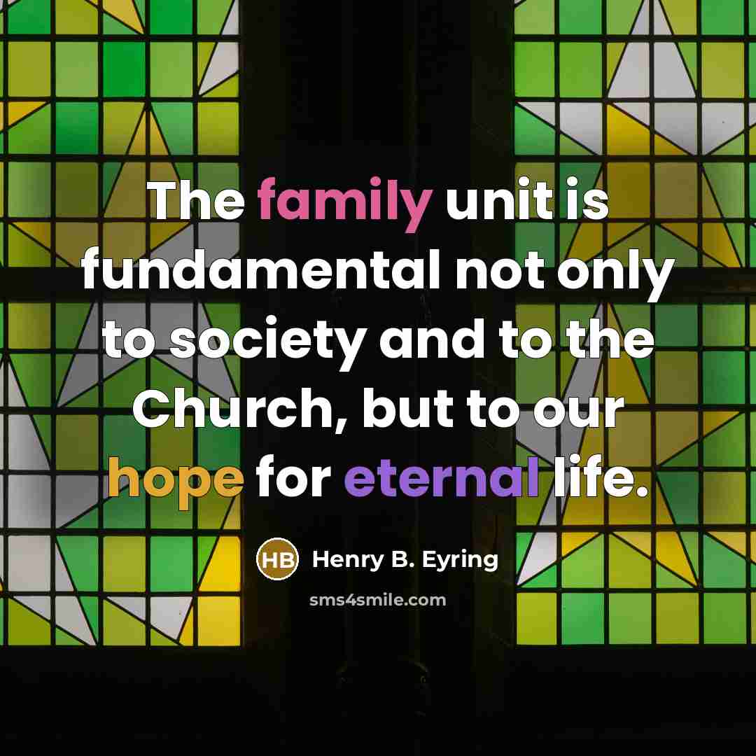 “The family unit is fundamental not only to society and to the Church, but to our hope for eternal life.” quote by Henry B. Eyring