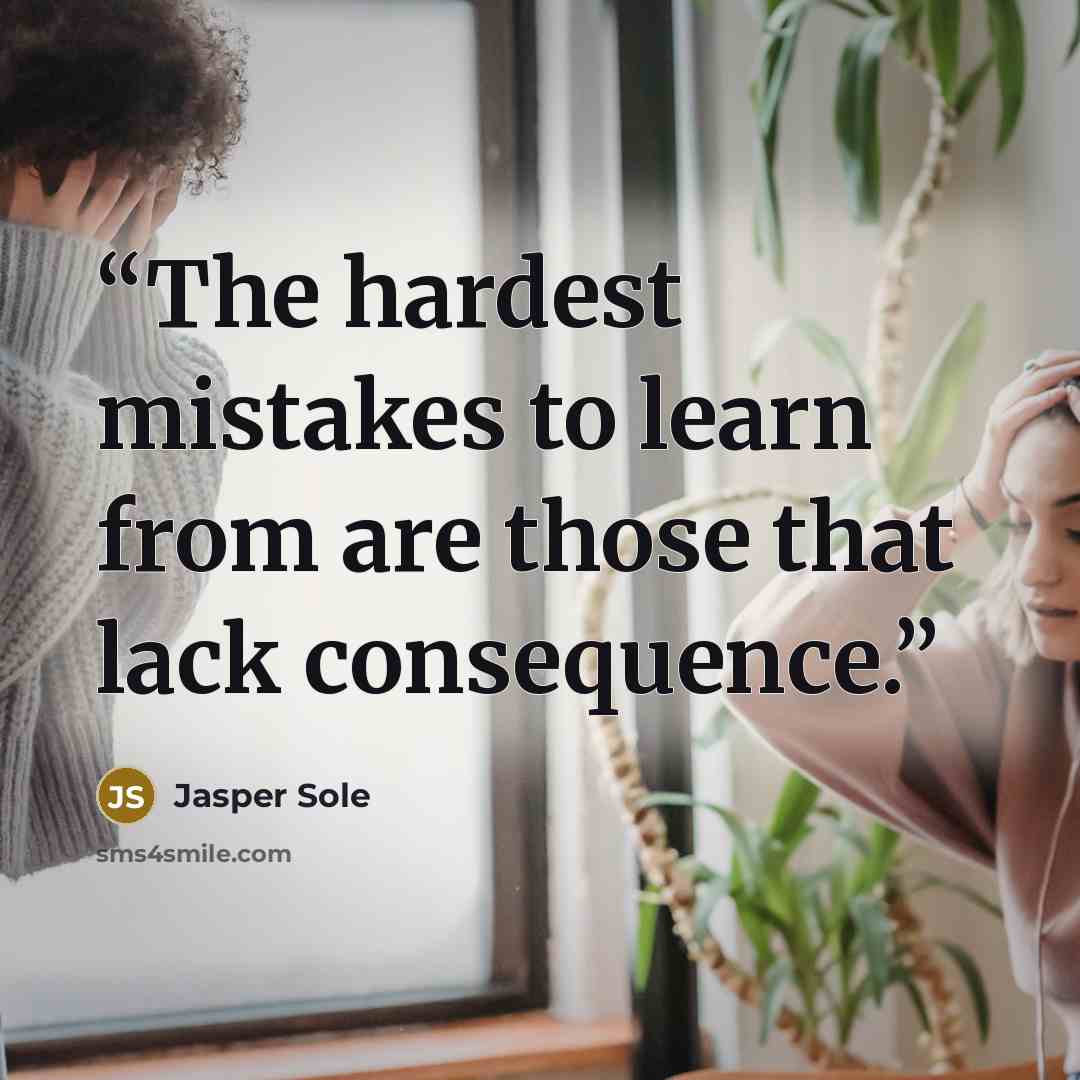 “The hardest mistakes to learn from are those that lack consequence.” quote by Jasper Sole