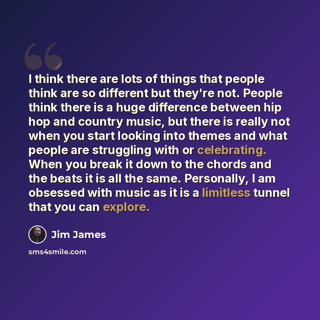“I think there are lots of things that people think are so different but they're not. People think there is a huge difference between hip hop and country music, but there is really not when you start looking into themes and what people are struggling with or celebrating. When you break it down to…” quote by Jim James