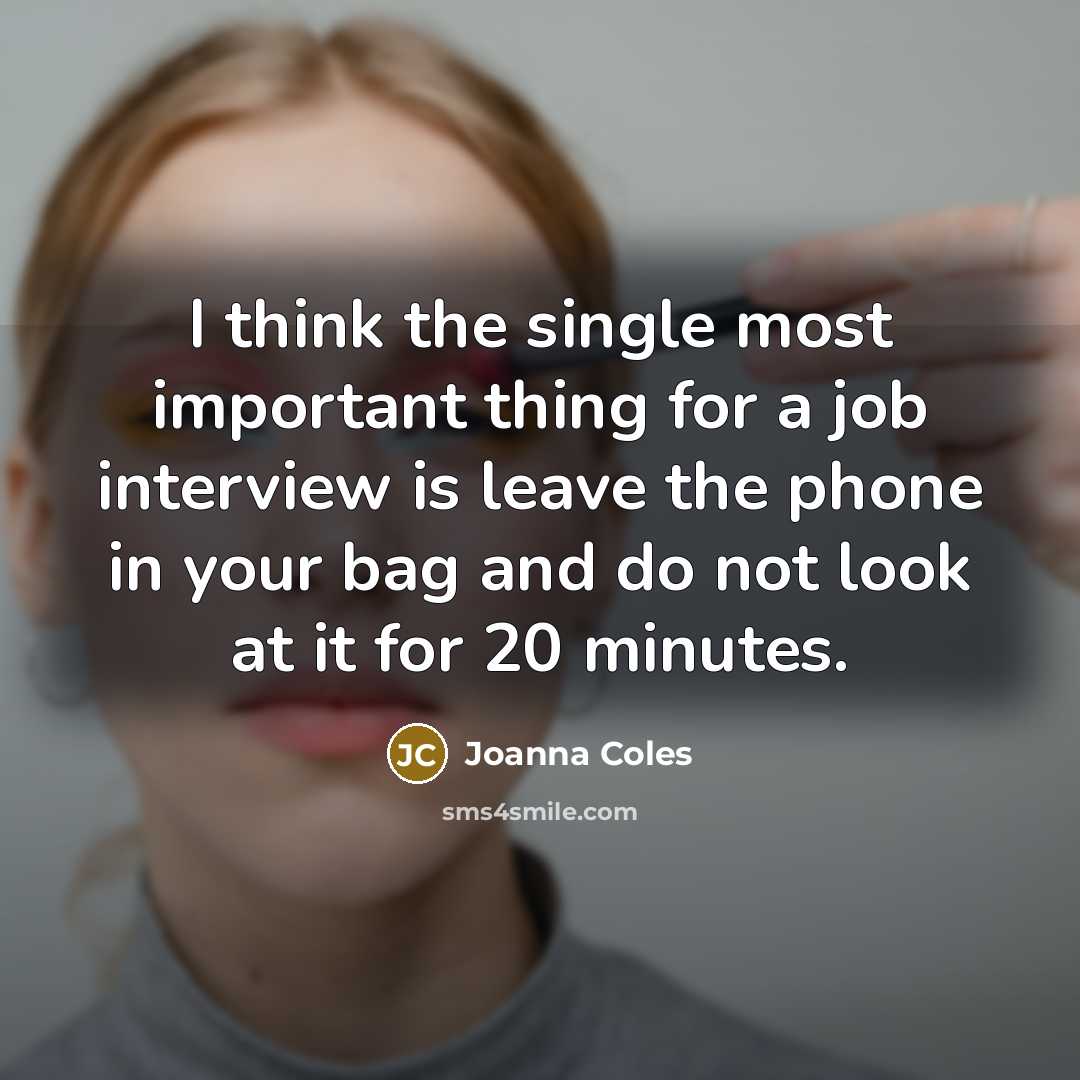 “I think the single most important thing for a job interview is leave the phone in your bag and do not look at it for 20 minutes.” quote by Joanna Coles