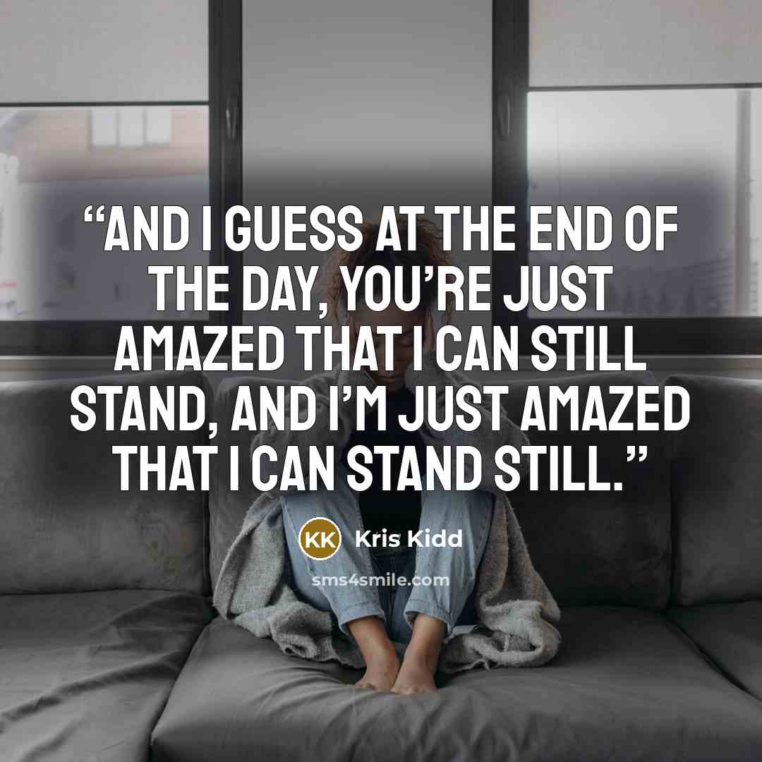 “And I guess at the end of the day, you’re just amazed that I can still stand, and I’m just amazed that I can stand still.” quote by Kris Kidd