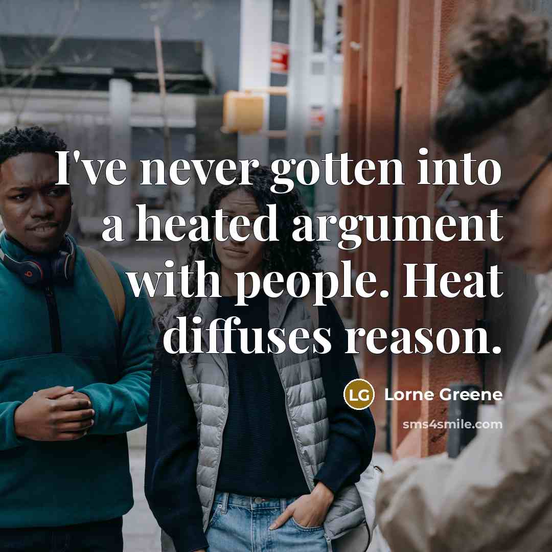 “I've never gotten into a heated argument with people. Heat diffuses reason.” quote by Lorne Greene
