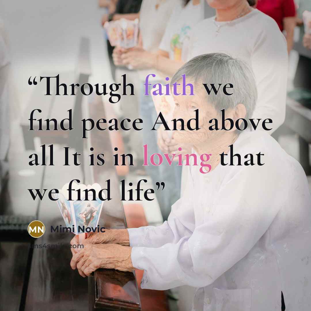 “Through faith we find peace And above all It is in loving that we find life” quote by Mimi Novic
