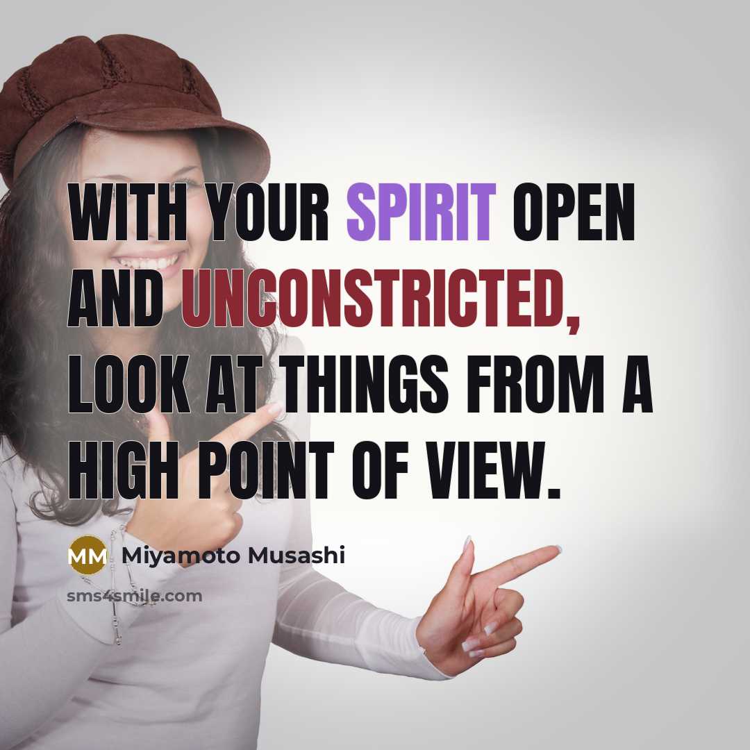 “With your spirit open and unconstricted, look at things from a high point of view.” quote by Miyamoto Musashi