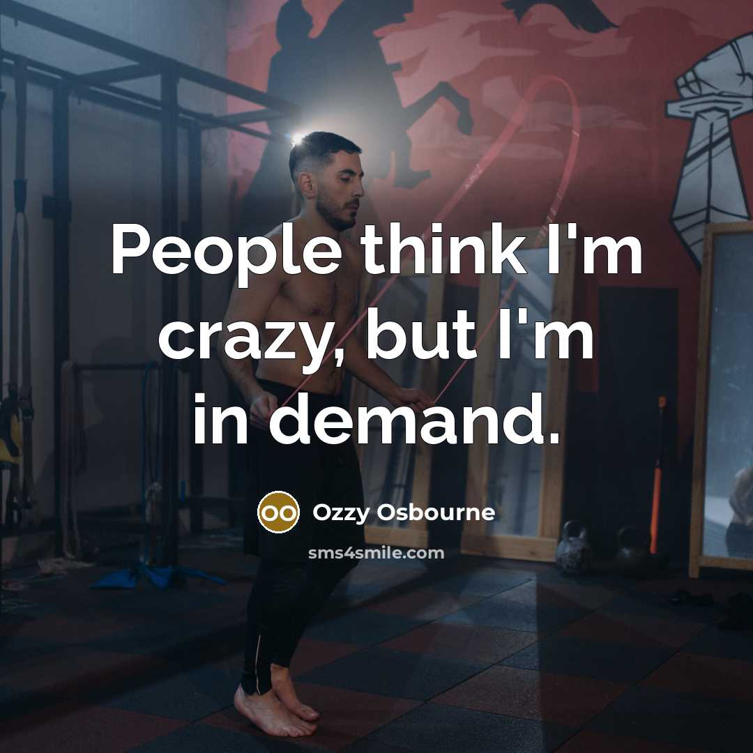“People think I'm crazy, but I'm in demand.” quote by Ozzy Osbourne