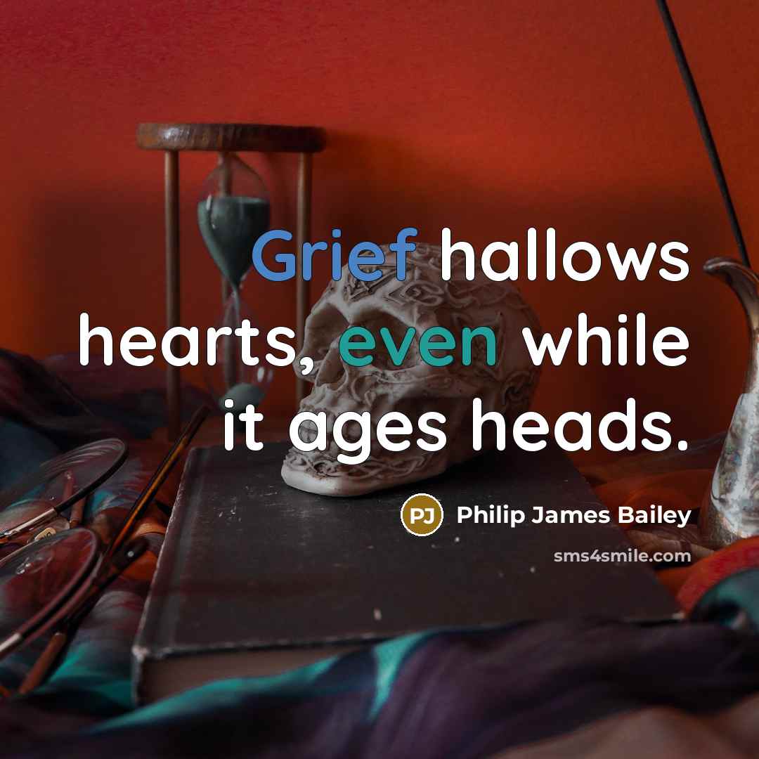 “Grief hallows hearts, even while it ages heads.” quote by Philip James Bailey