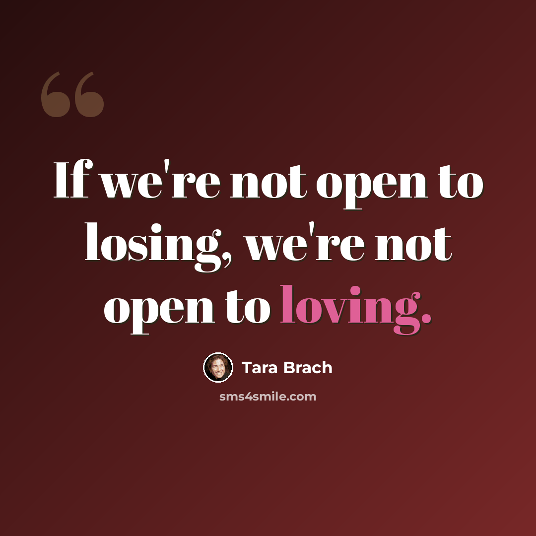“If we're not open to losing, we're not open to loving.” quote by Tara Brach