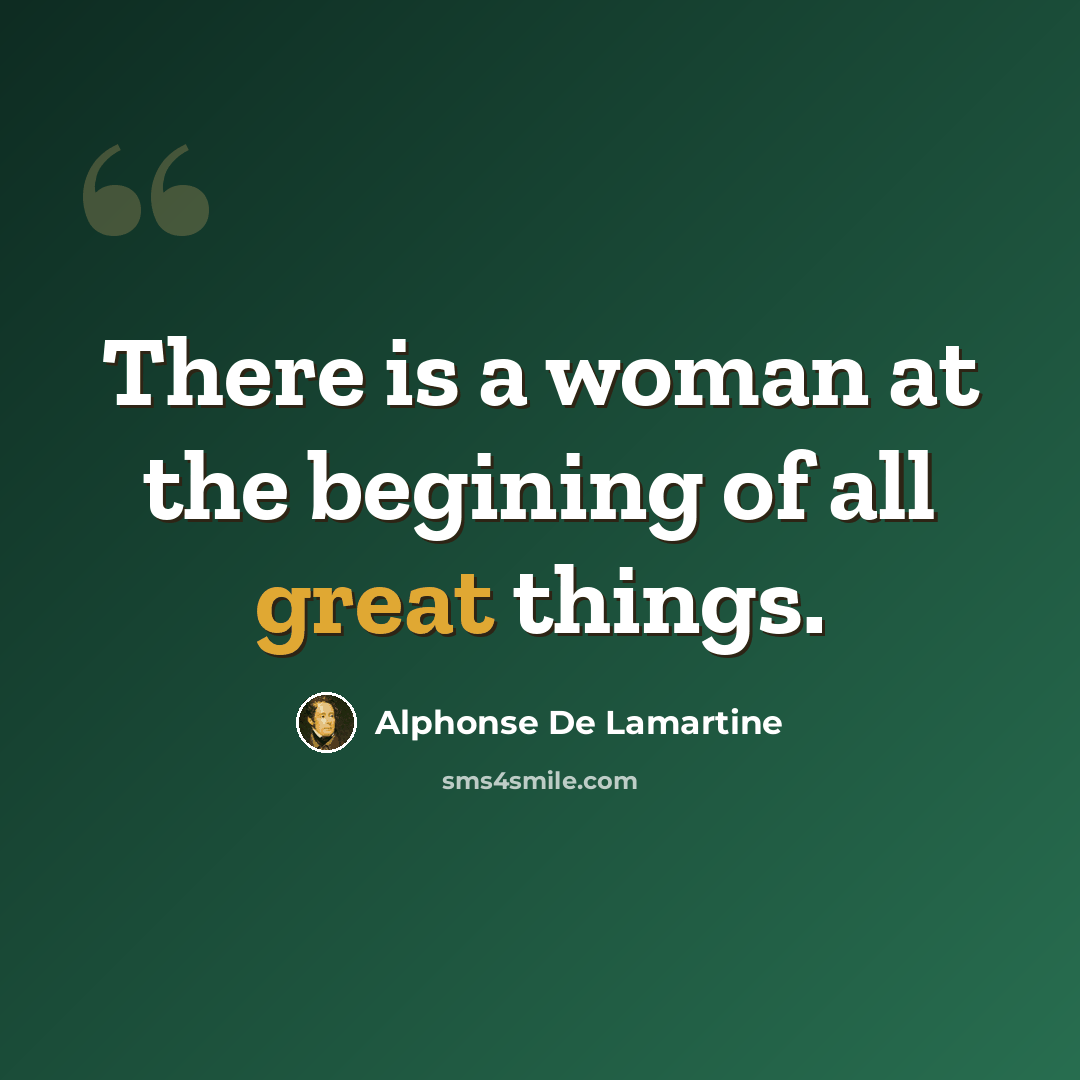 “There is a woman at the begining of all great things.” quote by Alphonse de Lamartine