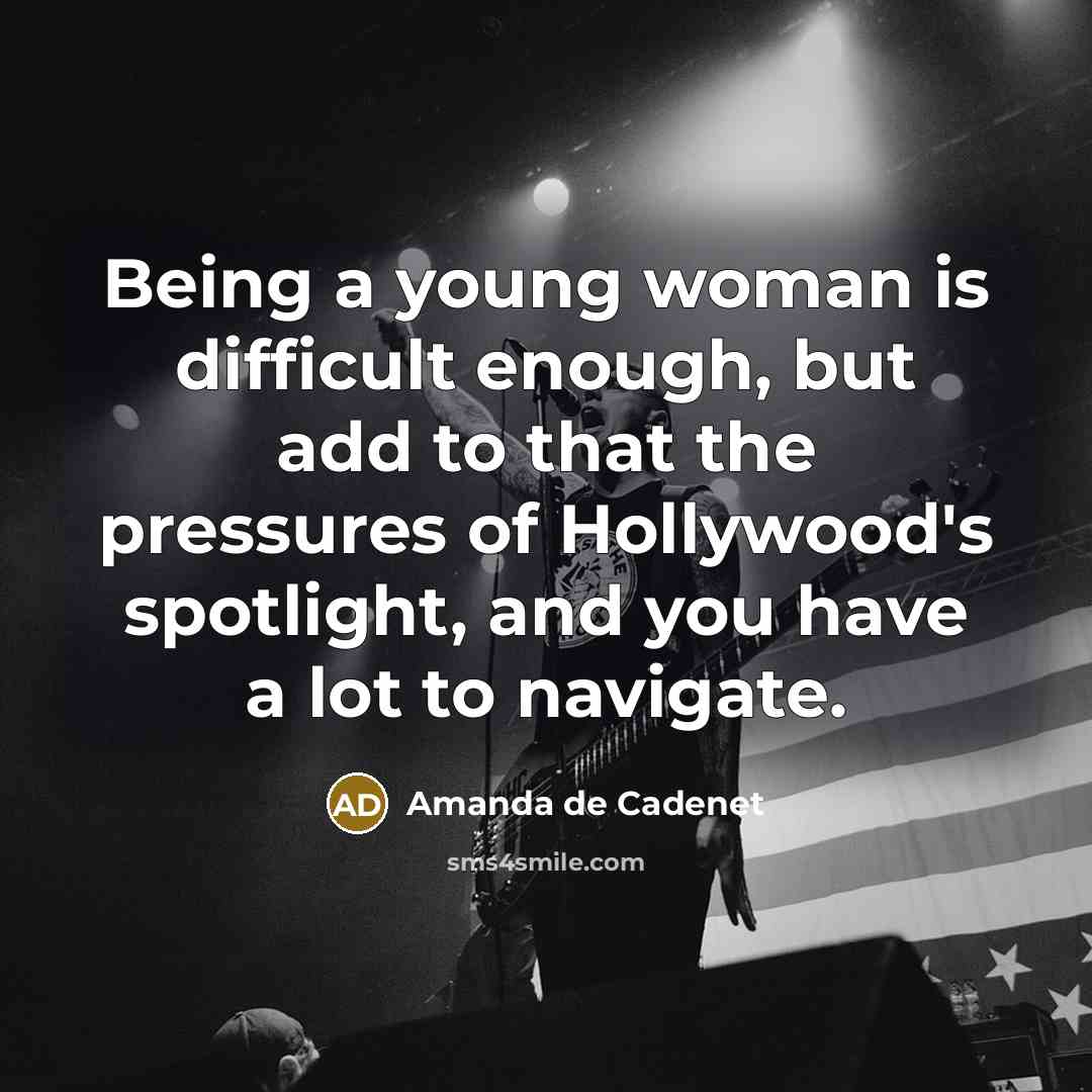 “Being a young woman is difficult enough, but add to that the pressures of Hollywood's spotlight, and you have a lot to navigate.” quote by Amanda de Cadenet