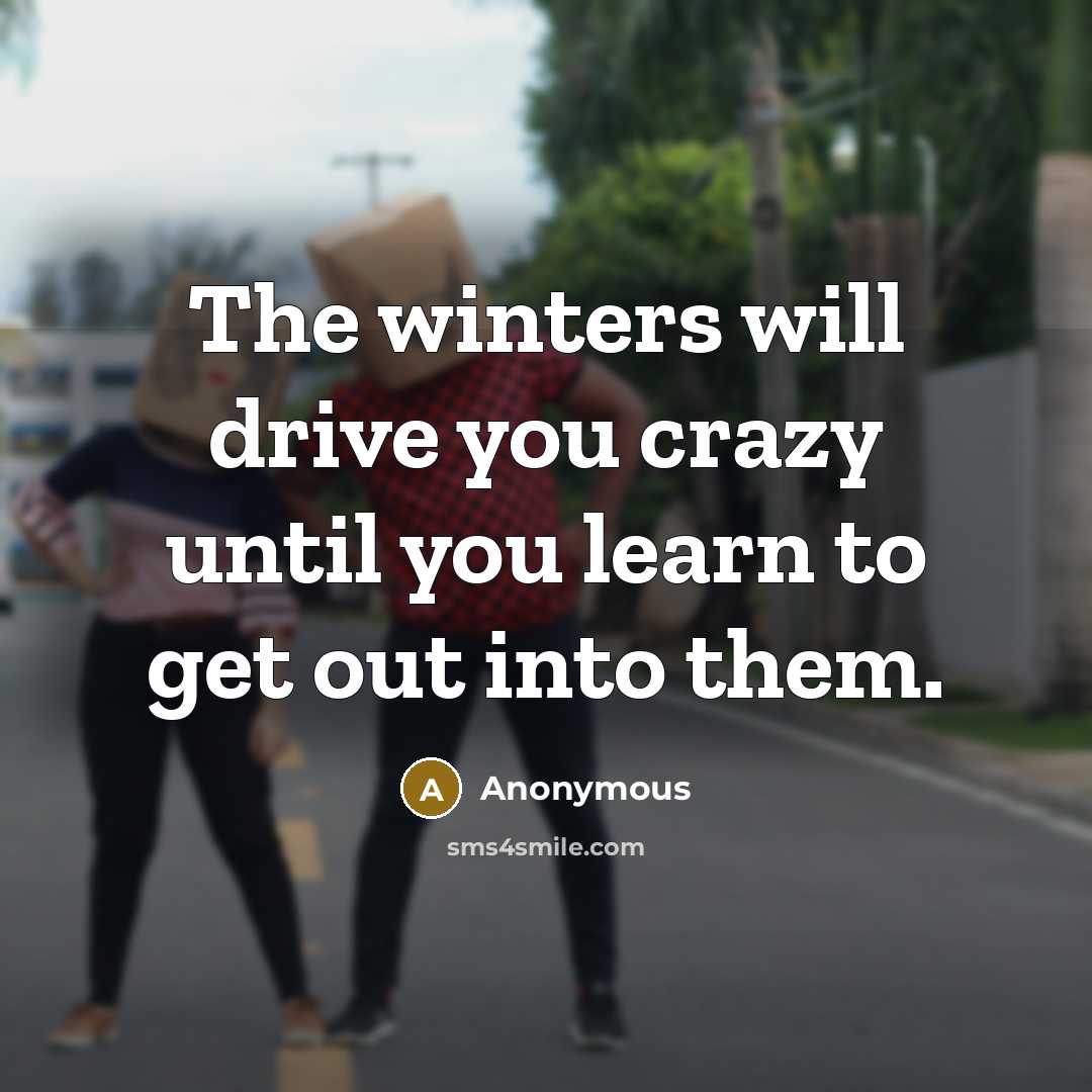 “The winters will drive you crazy until you learn to get out into them.” quote by Anonymous