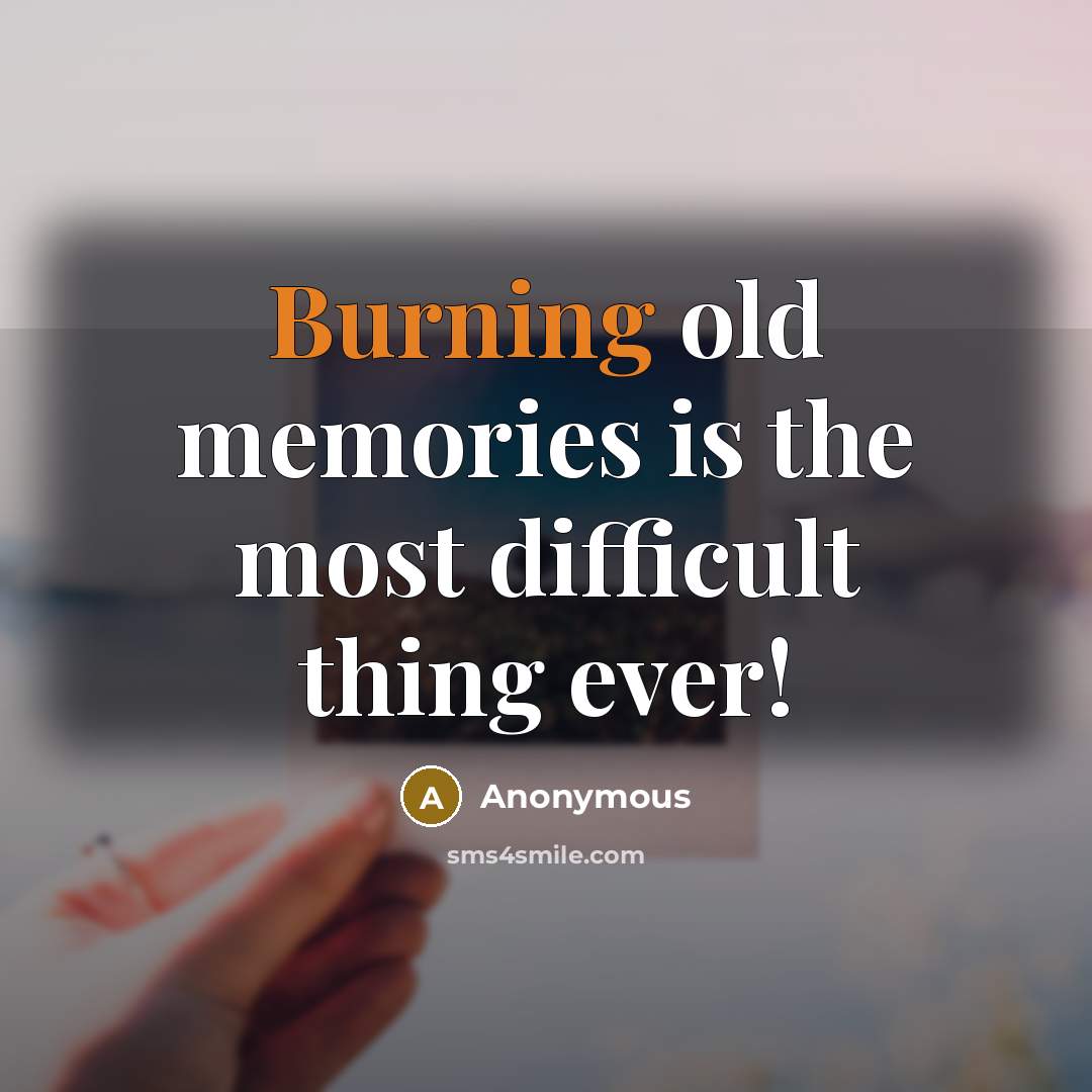 “Burning old memories is the most difficult thing ever!” quote by Anonymous