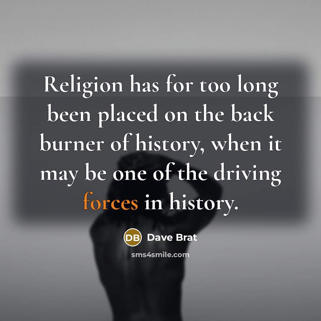“Religion has for too long been placed on the back burner of history, when it may be one of the driving forces in history.” quote by Dave Brat