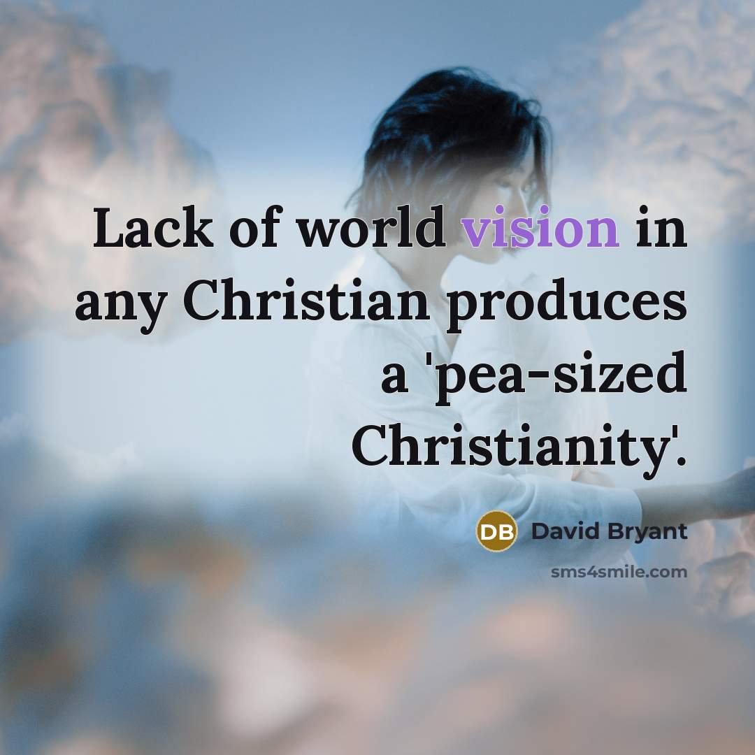 “Lack of world vision in any Christian produces a 'pea-sized Christianity'.” quote by David Bryant