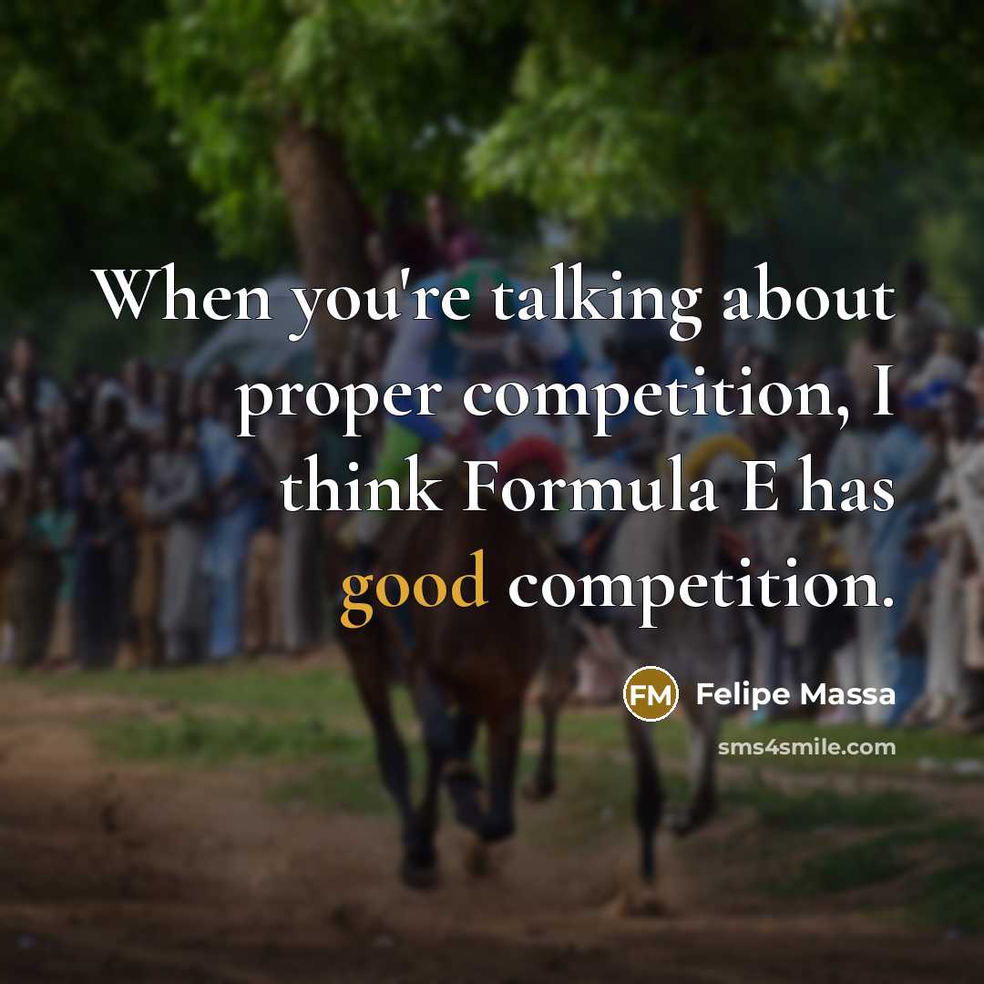 “When you're talking about proper competition, I think Formula E has good competition.” quote by Felipe Massa