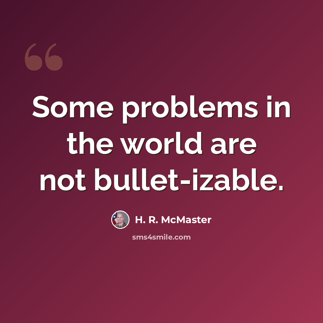 “Some problems in the world are not bullet-izable.” quote by H. R. McMaster