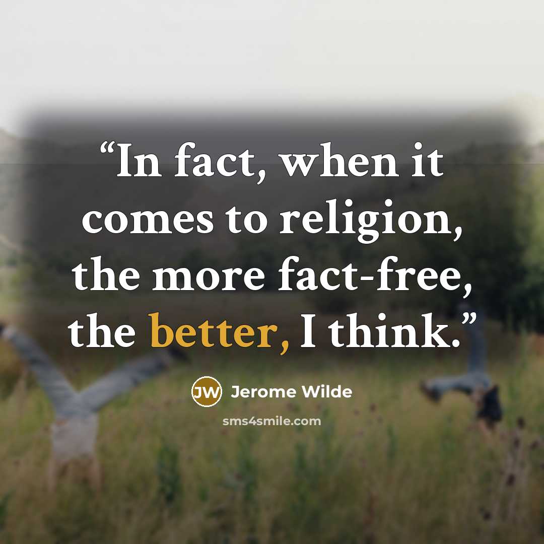 “In fact, when it comes to religion, the more fact-free, the better, I think.” quote by Jerome Wilde