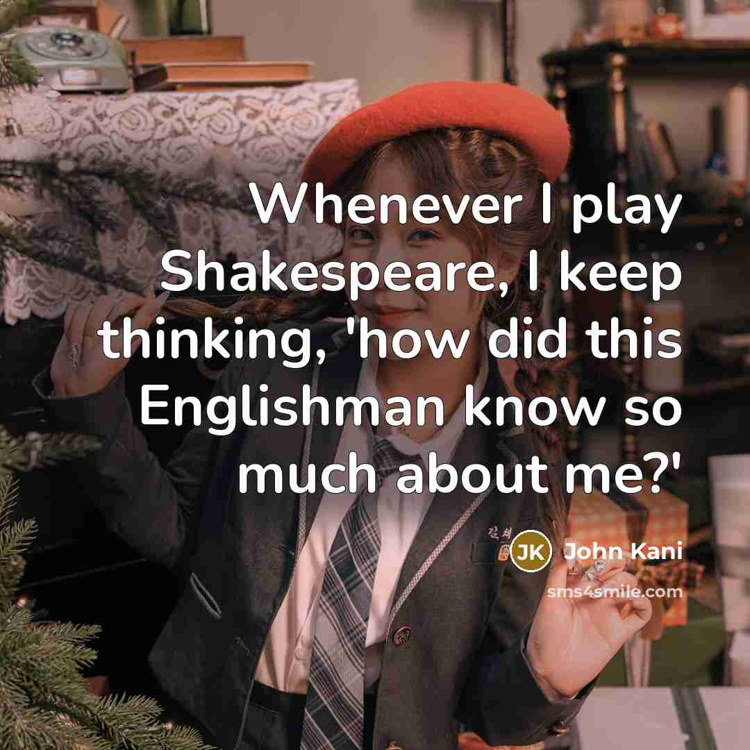 “Whenever I play Shakespeare, I keep thinking, 'how did this Englishman know so much about me?'” quote by John Kani
