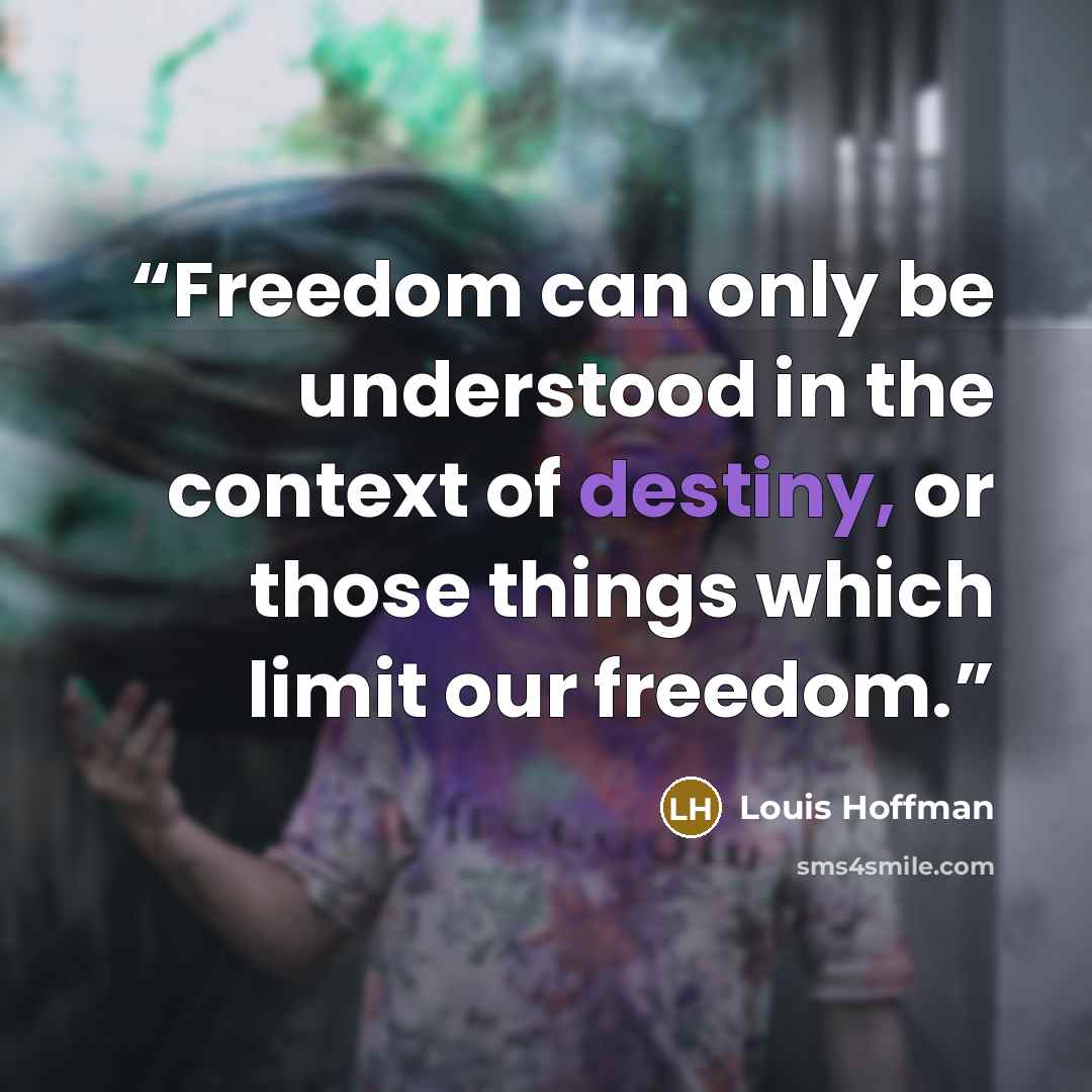 “Freedom can only be understood in the context of destiny, or those things which limit our freedom.” quote by Louis Hoffman