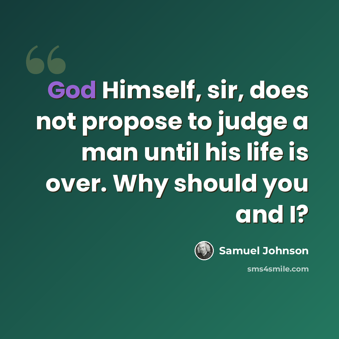 “God Himself, sir, does not propose to judge a man until his life is over. Why should you and I?” quote by Samuel Johnson