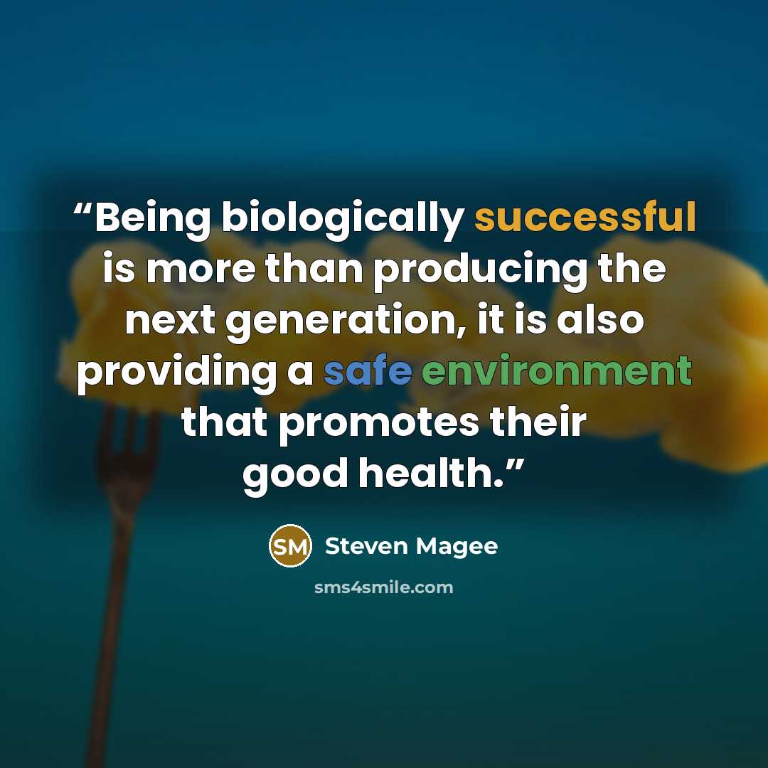 “Being biologically successful is more than producing the next generation, it is also providing a safe environment that promotes their good health.” quote by Steven Magee