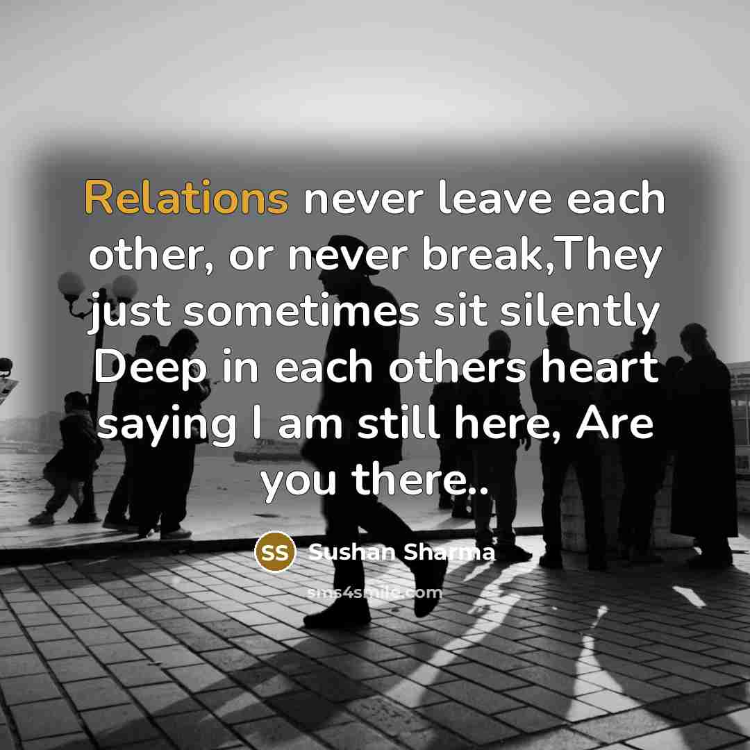 “Relations never leave each other, or never break,They just sometimes sit silently Deep in each others heart saying I am still here, Are you there..” quote by Sushan Sharma
