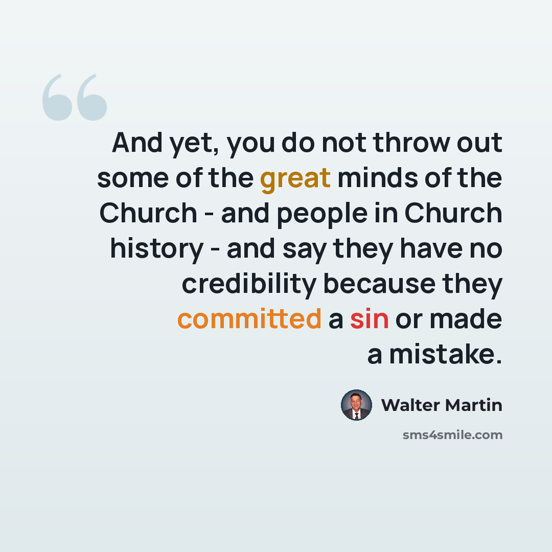 “And yet, you do not throw out some of the great minds of the Church - and people in Church history - and say they have no credibility because they committed a sin or made a mistake.” quote by Walter Martin