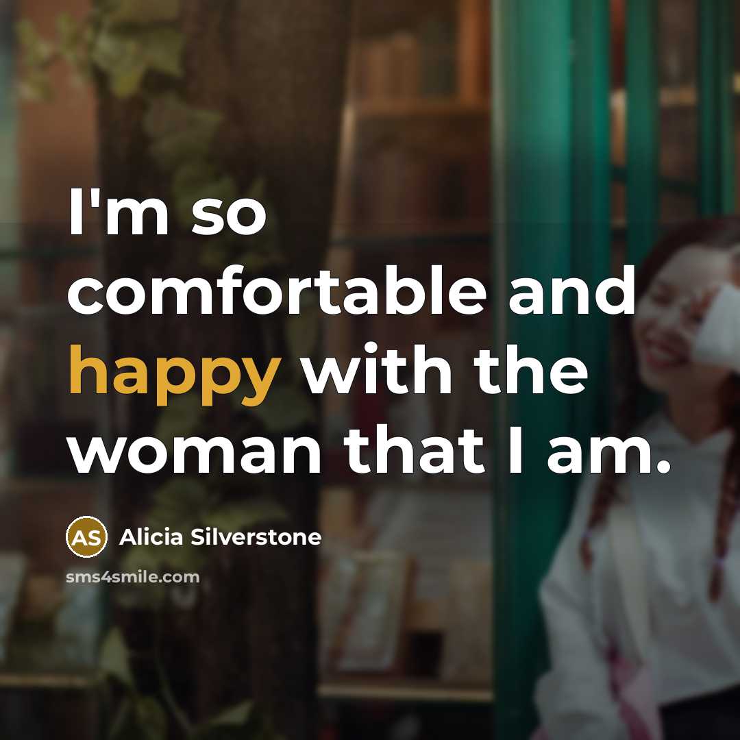 “I'm so comfortable and happy with the woman that I am.” quote by Alicia Silverstone