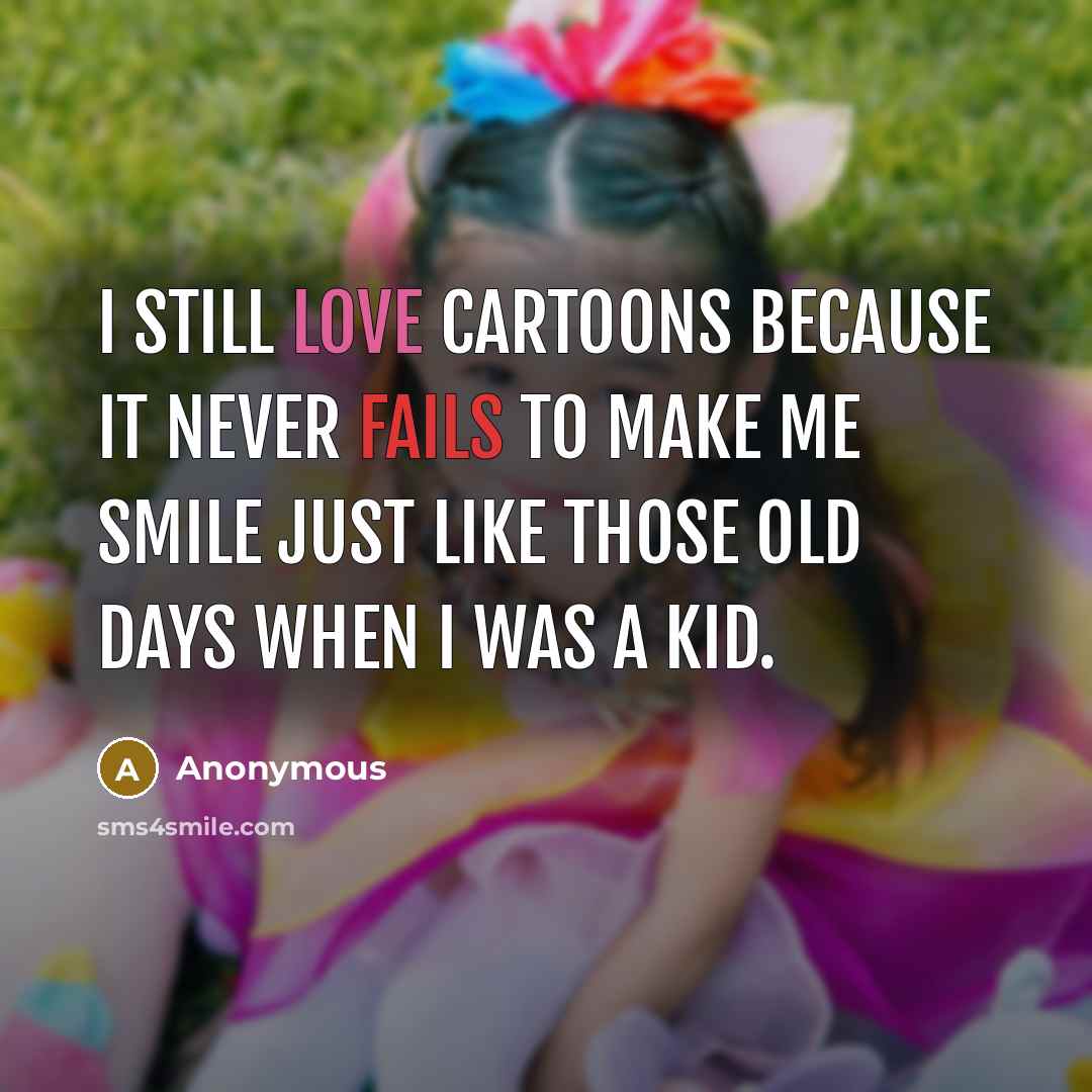 “I still love cartoons because it never fails to make me smile just like those old days when I was a kid.” quote by Anonymous