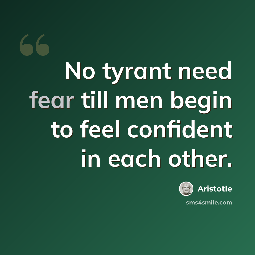 “No tyrant need fear till men begin to feel confident in each other.” quote by Aristotle