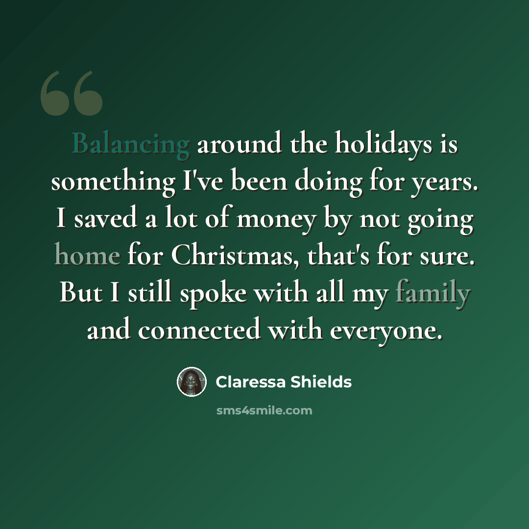 “Balancing around the holidays is something I've been doing for years. I saved a lot of money by not going home for Christmas, that's for sure. But I still spoke with all my family and connected with everyone.” quote by Claressa Shields