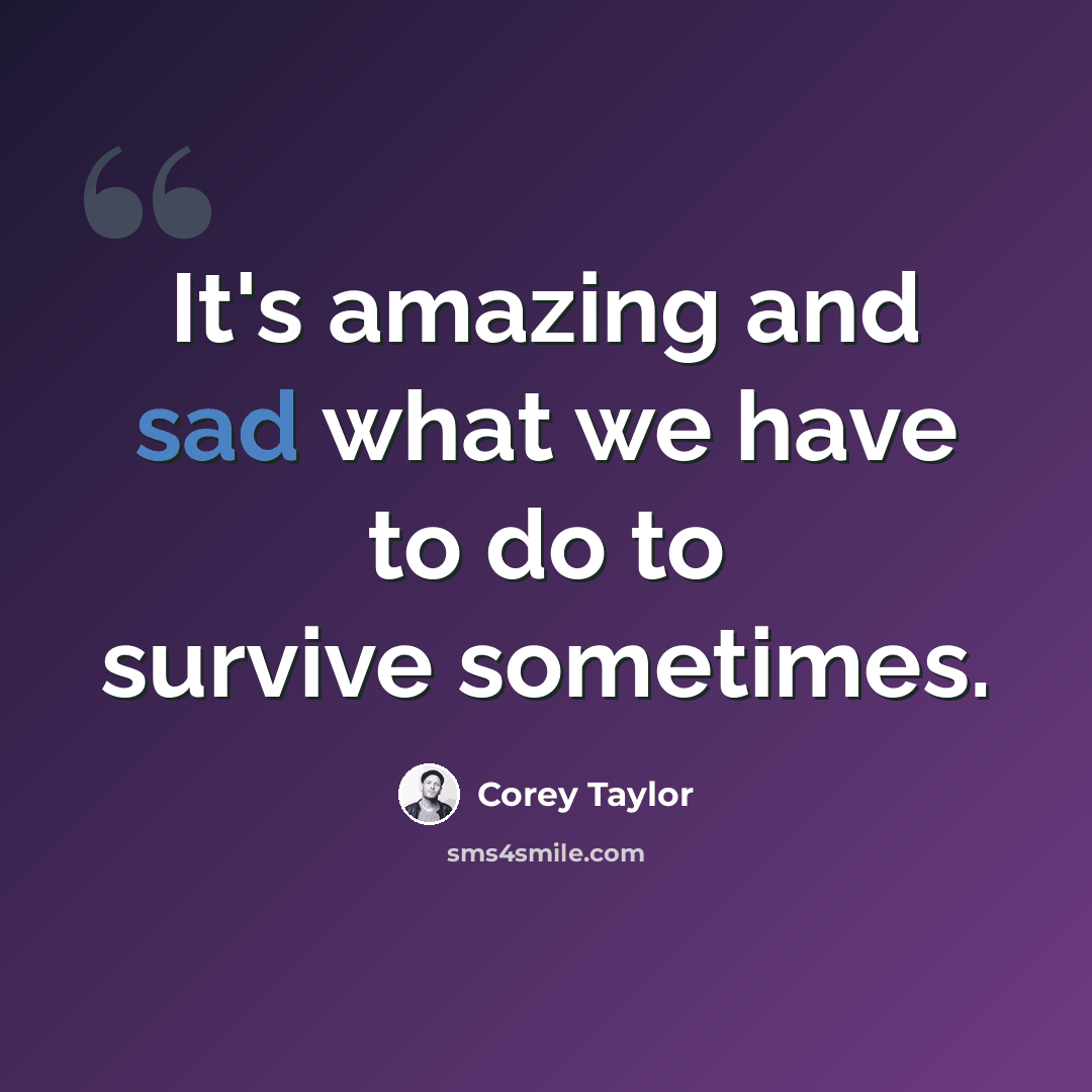 “It's amazing and sad what we have to do to survive sometimes.” quote by Corey Taylor