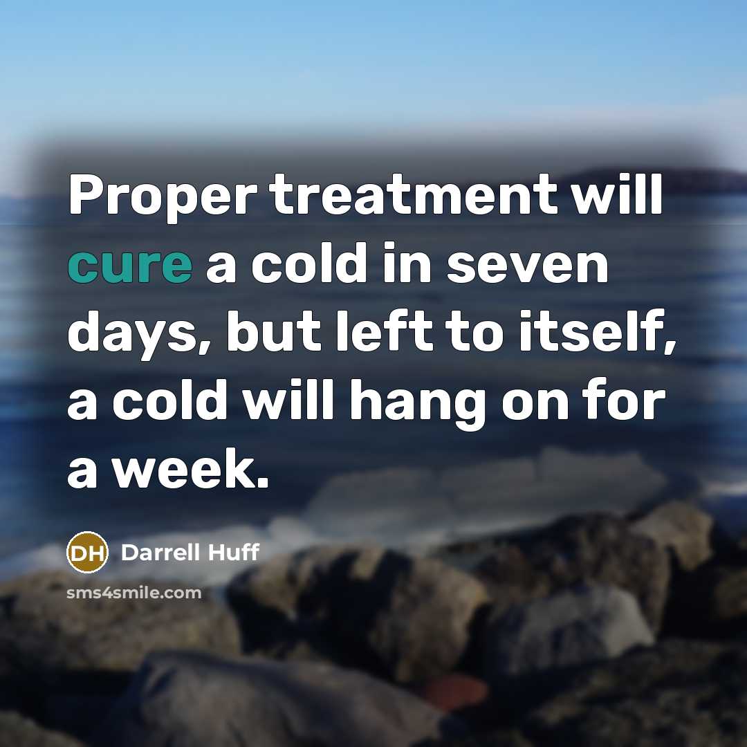 “Proper treatment will cure a cold in seven days, but left to itself, a cold will hang on for a week.” quote by Darrell Huff