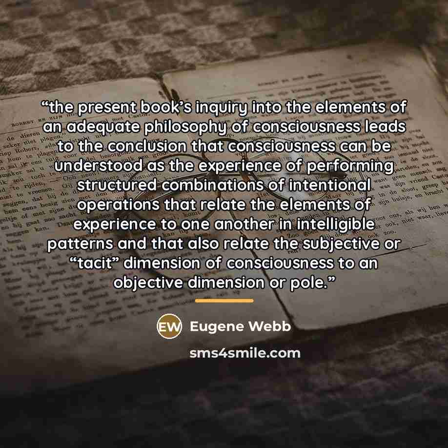 “the present book’s inquiry into the elements of an adequate philosophy of consciousness leads to the conclusion that consciousness can be understood as the experience of performing structured combinations of intentional operations that relate the elements of experience to one another in…” quote by Eugene Webb
