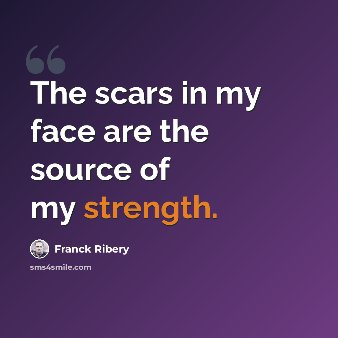 “The scars in my face are the source of my strength.” quote by Franck Ribery