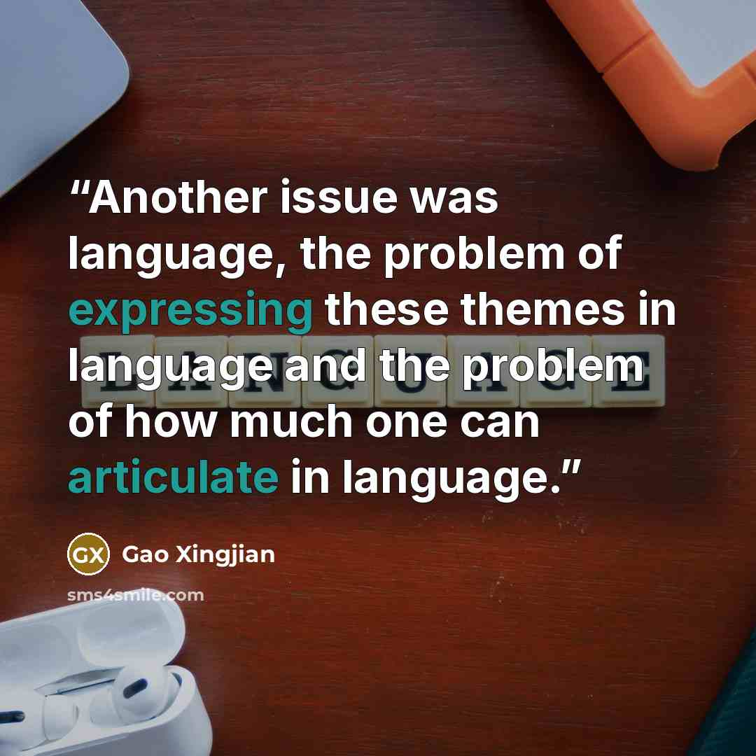 “Another issue was language, the problem of expressing these themes in language and the problem of how much one can articulate in language.” quote by Gao Xingjian