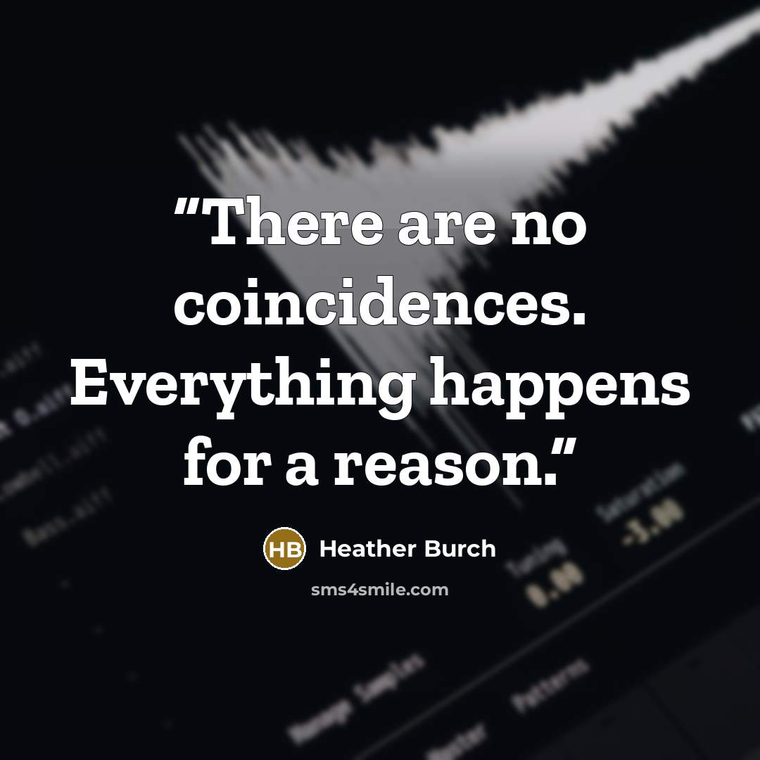 “There are no coincidences. Everything happens for a reason.” quote by Heather Burch