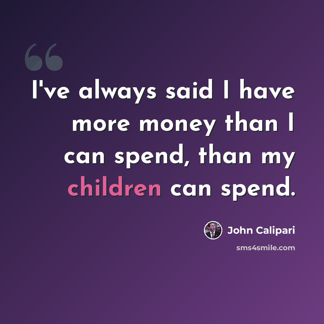 “I've always said I have more money than I can spend, than my children can spend.” quote by John Calipari